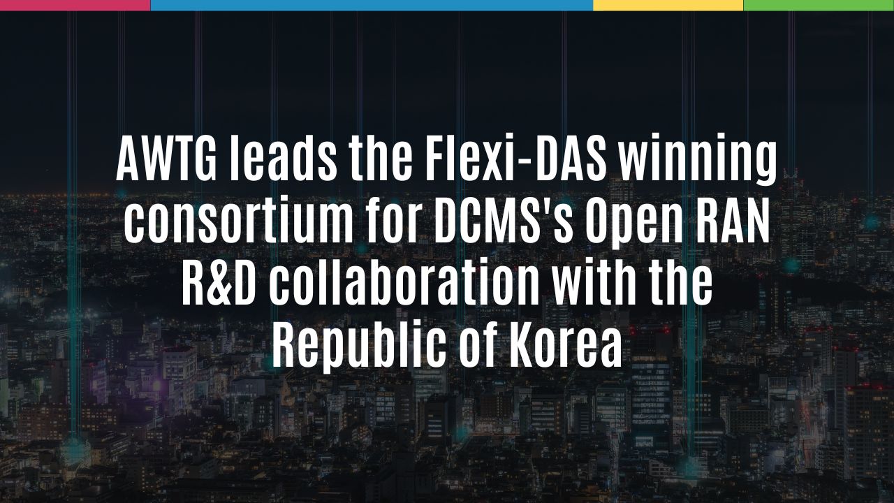 AWTG leads the Flexi-DAS winning consortium for DCMS’s Open RAN R&D collaboration with the Republic of Korea