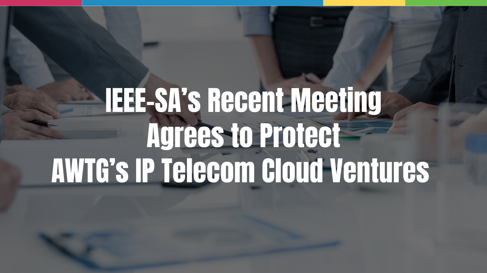 IEEE-SA’s Recent Meeting Agrees to Protect AWTG’s IP Telecom Cloud Ventures