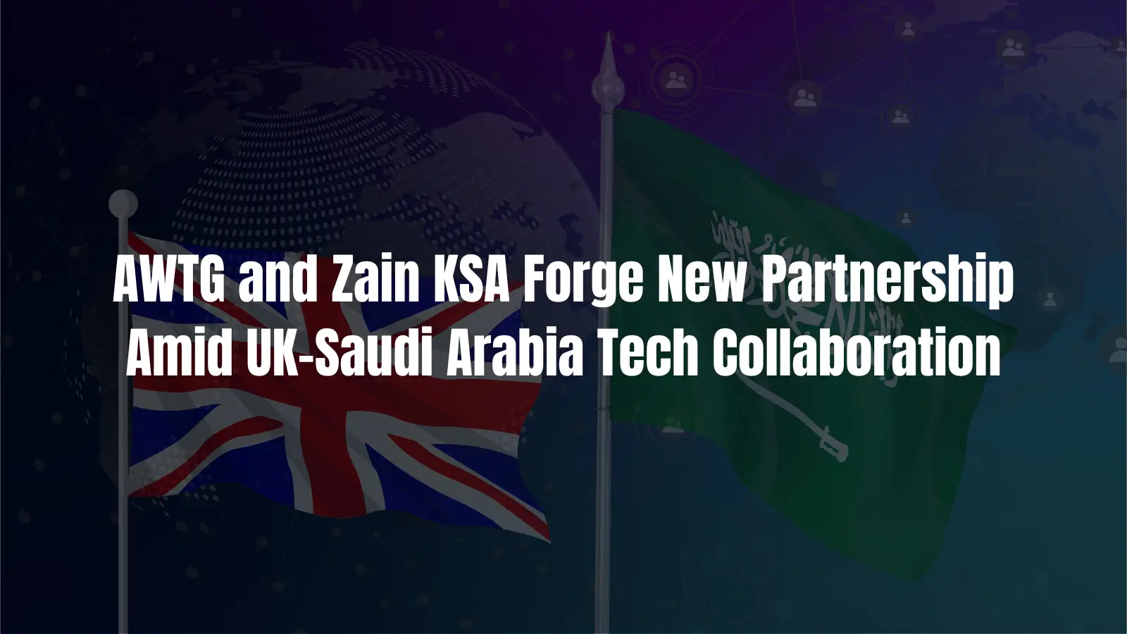 AWTG and Zain KSA Forge New Partnership Amid UK-Saudi Arabia Tech Collaboration